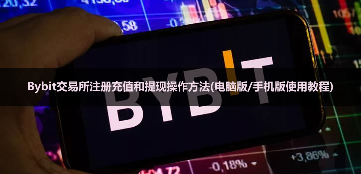 Bybit交易所注册充值和提现操作方法(电脑版/手机版使用教程)
