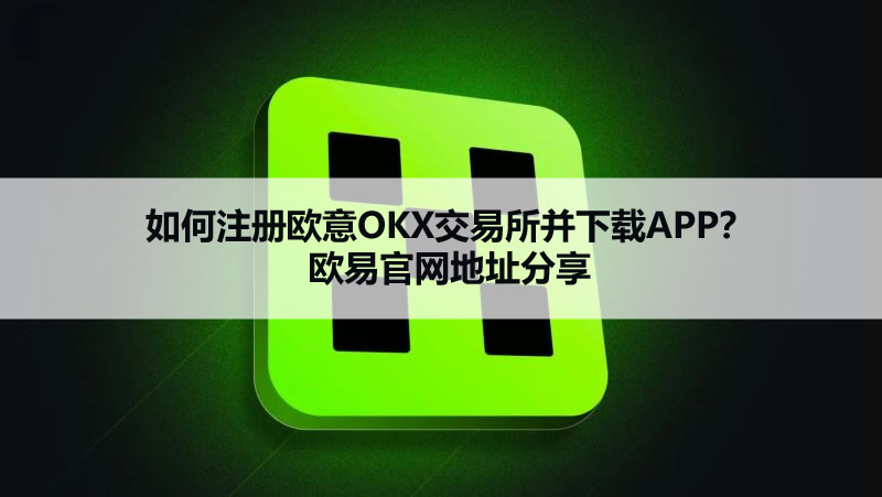 2026年如何注册欧意OKX交易所并下载APP？欧易官网地址分享