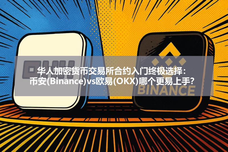 华人加密货币交易所合约入门终极选择：币安(Binance)vs欧易(OKX)哪个更易上手？