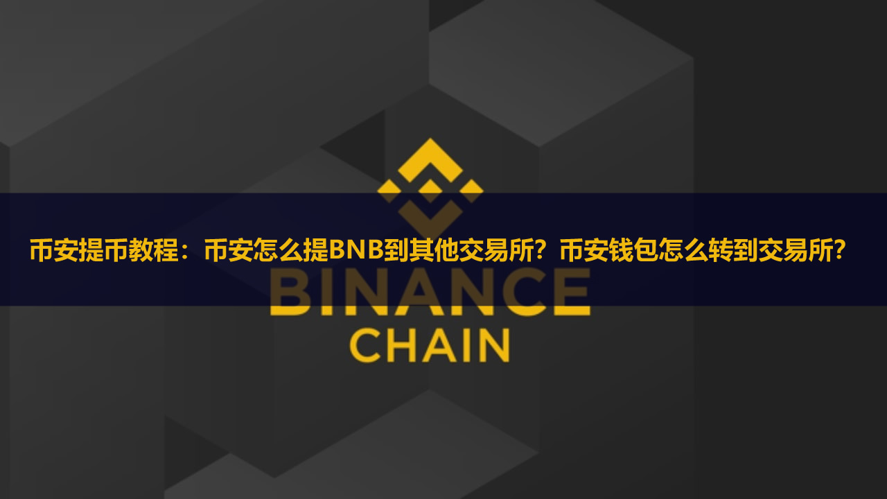 币安提币教程:币安怎么提BNB到其他交易所?币安钱包怎么转到交易所?