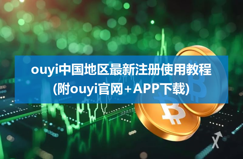 ouyi中国地区最新注册使用教程(附ouyi官网+APP下载)