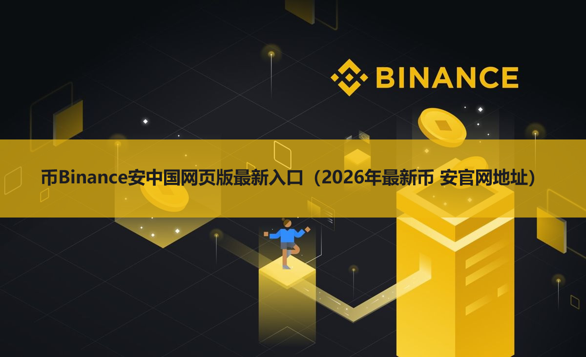 币Binance安中国网页版最新入口（2025年最新币 安官网地址）
