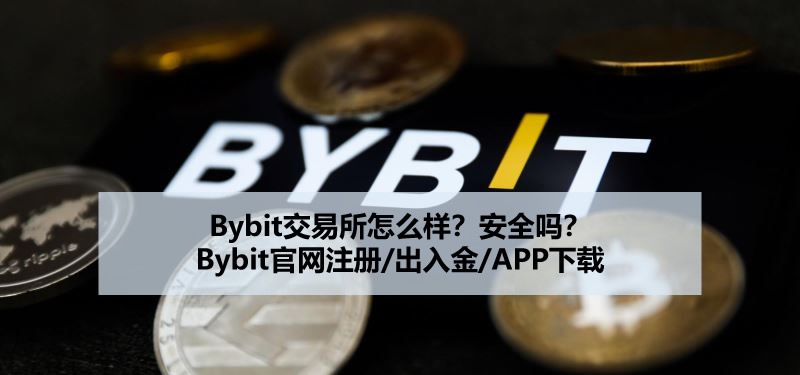 2025年Bybit交易所怎么样？安全吗？Bybit官网注册/出入金/APP下载
