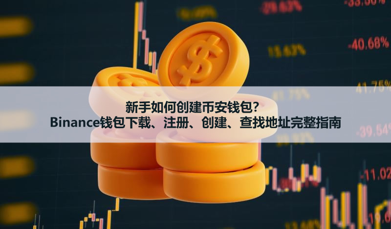 新手2025年如何创建币安钱包？Binance钱包下载、创建、查找地址完整指南