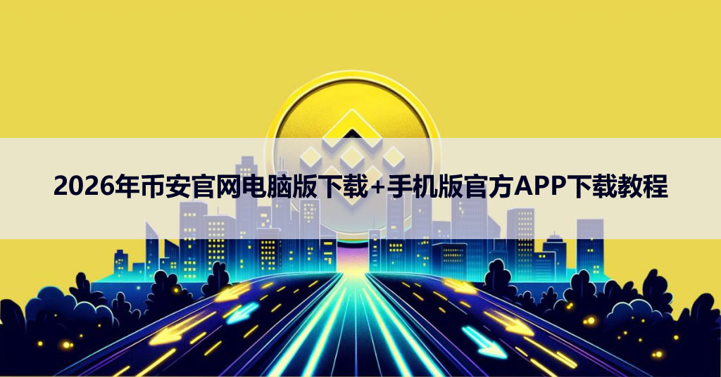 2026年币安官网电脑版下载+手机版官方APP下载教程