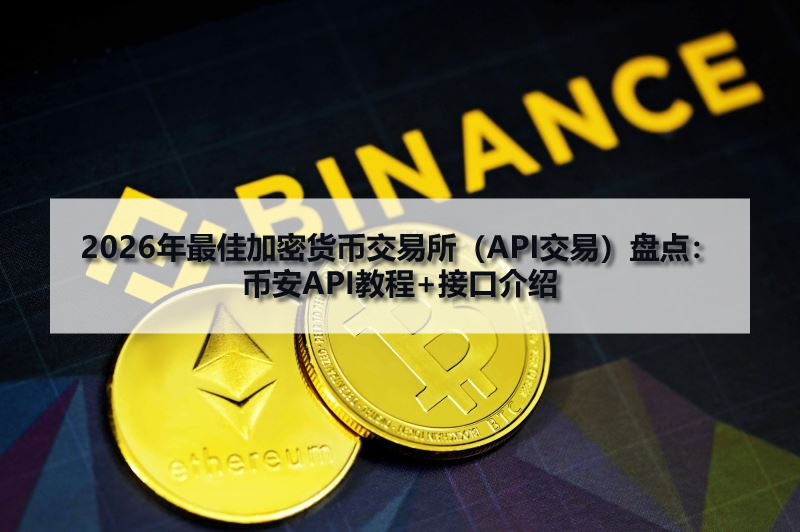 2026年最佳加密货币交易所(API交易)盘点:币安API教程+接口介绍