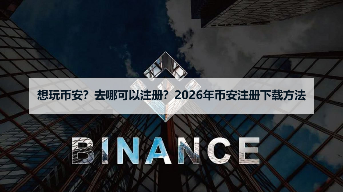 想玩币安？去哪可以注册？2026年币安注册下载方法