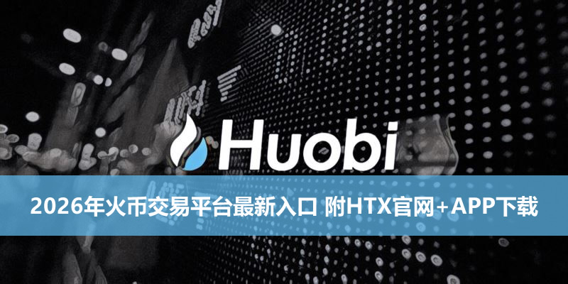2026年火币交易平台最新入口 附HTX官网+APP下载
