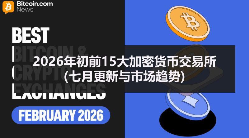 2026年初前15大加密货币交易所(七月更新与市场趋势)