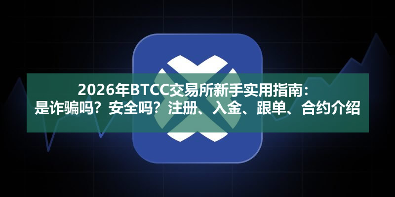 2026年BTCC交易所新手实用指南：是诈骗吗？安全吗？注册、入金、跟单、合约介绍