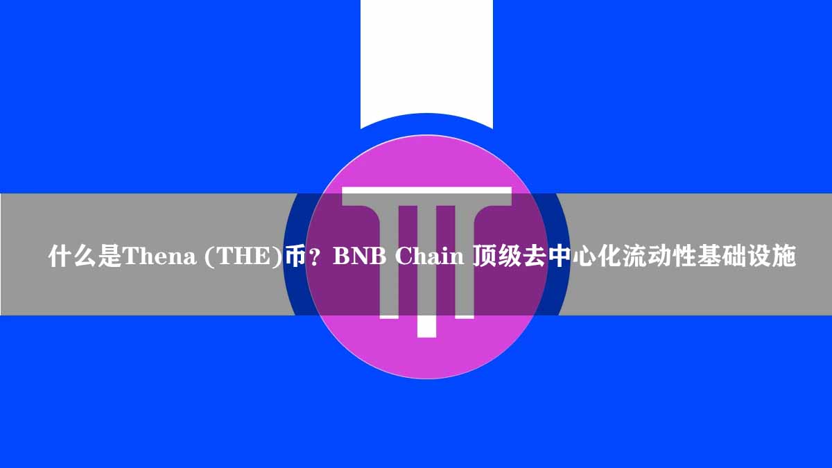 什么是Thena (THE)币？BNB Chain 顶级去中心化流动性基础设施