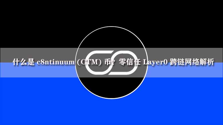 什么是 c8ntinuum (CTM) 币？零信任 Layer0 跨链网络解析
