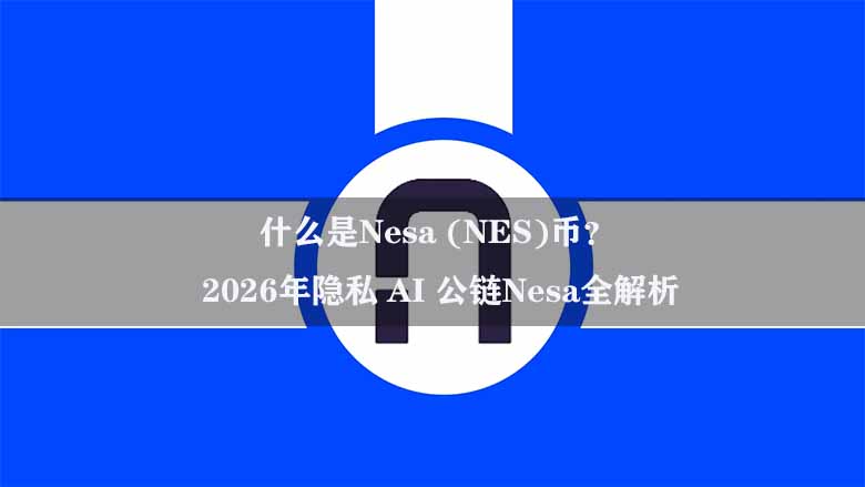 2026年隐私AI公链Nesa深度解析：技术架构与NES代币经济全景