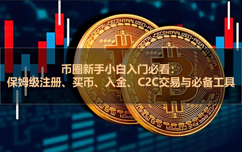币圈新手小白入门必看：保姆级注册、买币、入金、C2C交易与必备工具分享