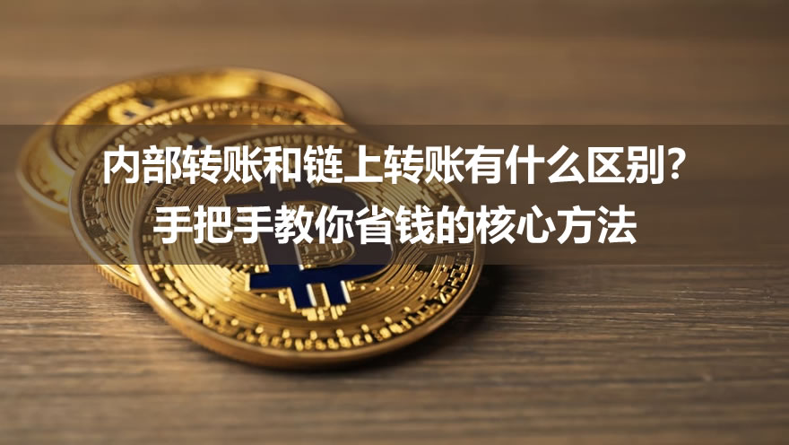内部转账和链上转账有什么区别?手把手教你省钱的核心方法