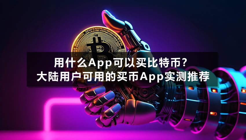 用什么App可以买比特币？三款大陆用户可用的买币App实测推荐