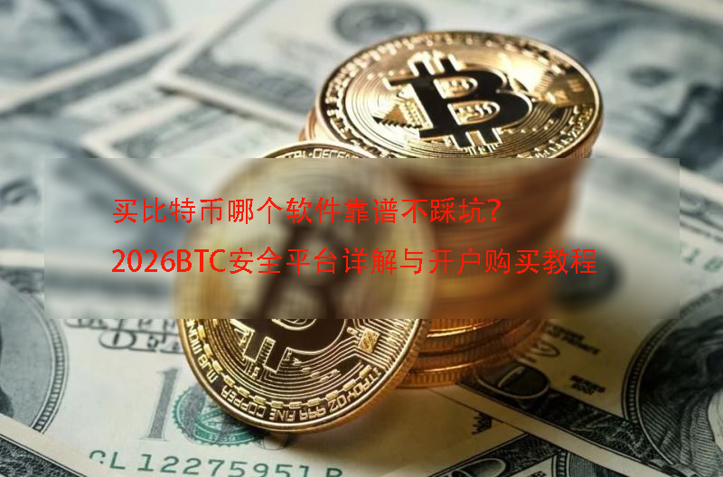 买比特币哪个软件靠谱不踩坑？2026BTC安全平台详解与开户购买教程