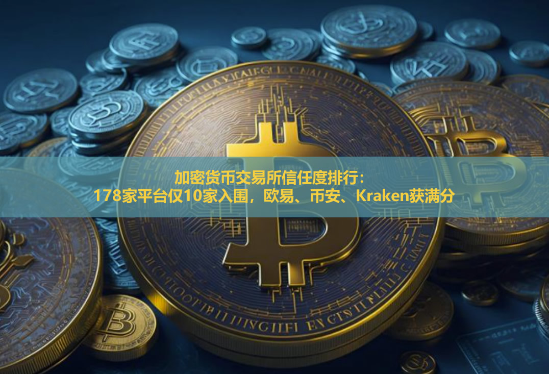 加密货币交易所信任度排行:178家平台仅10家入围,欧易、币安、Kraken获满分