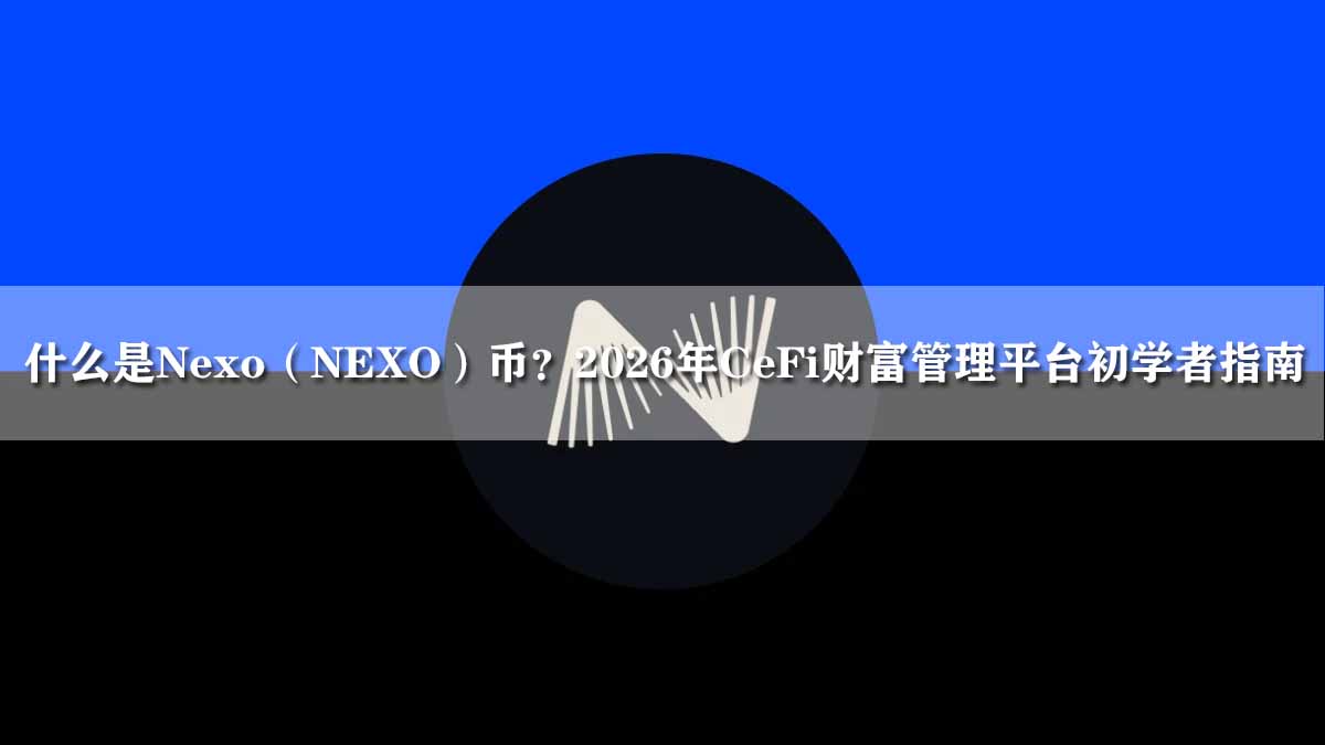 什么是Nexo(NEXO)币?2026年CeFi财富管理平台初学者指南