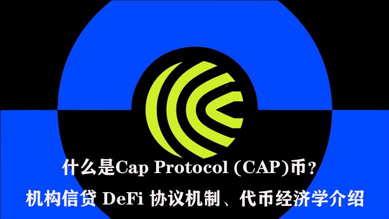 什么是Cap Protocol (CAP)币？机构信贷 DeFi 协议机制、代币经济学介绍