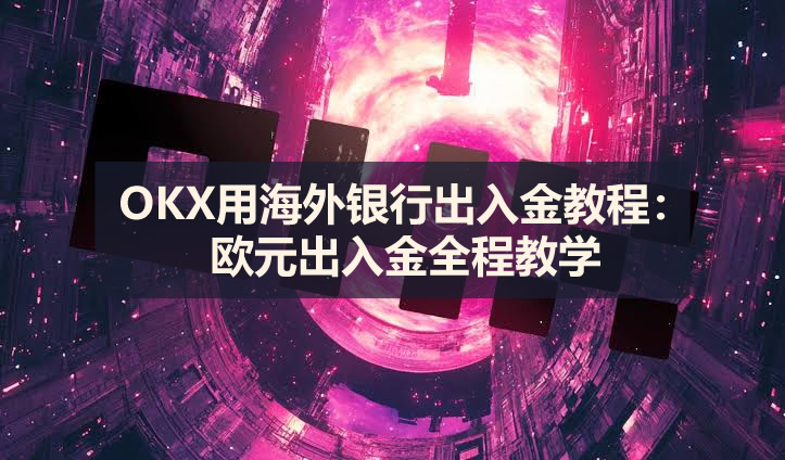 OKX用海外银行出入金教程:欧元出入金全程教学