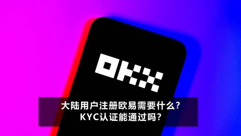 大陆用户注册欧易需要什么？KYC认证能通过吗？