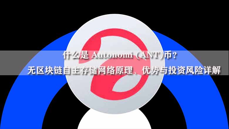 什么是 Autonomi (ANT)币？无区块链自主存储网络原理、优势与投资风险详解