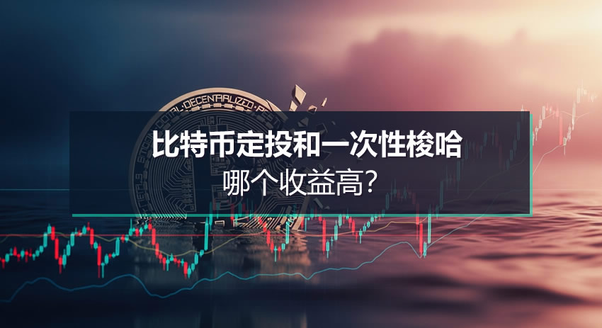 比特币定投和一次性梭哈哪个收益高?