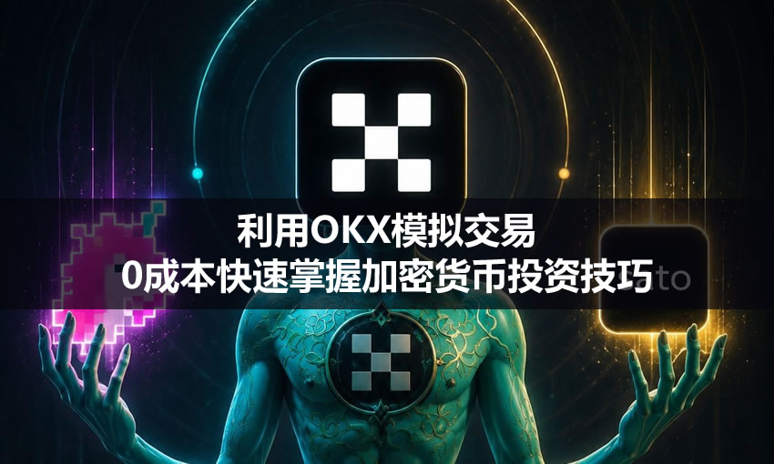 新手必看：利用OKX模拟交易，0成本快速掌握加密货币投资技巧