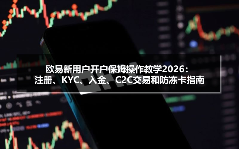 欧易新用户开户保姆操作教学2026：注册、KYC、入金、C2C交易和防冻卡指南