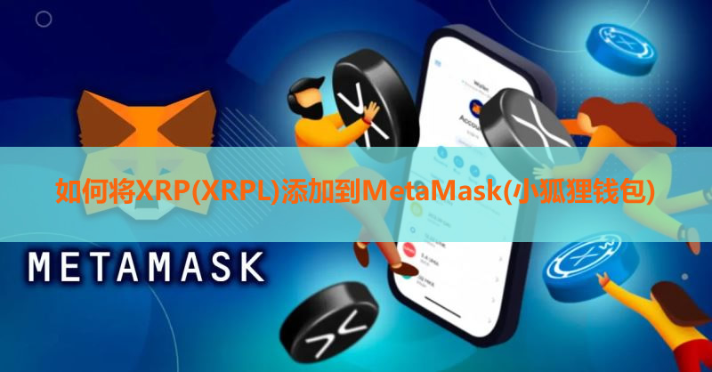 如何将XRP(XRPL)添加到MetaMask(小狐狸钱包)