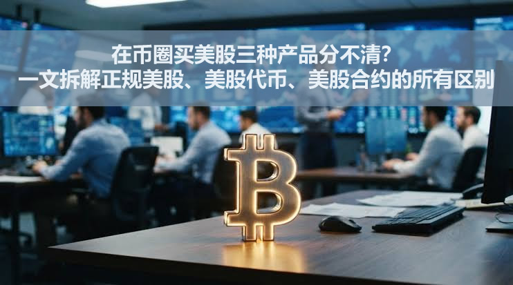 在币圈买美股三种产品分不清？一文拆解正规美股、美股代币、美股合约的所有区别