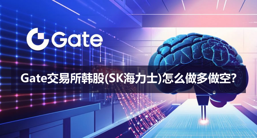 Gate交易所韩股(SK海力士)怎么做多做空?合约操作方法2026